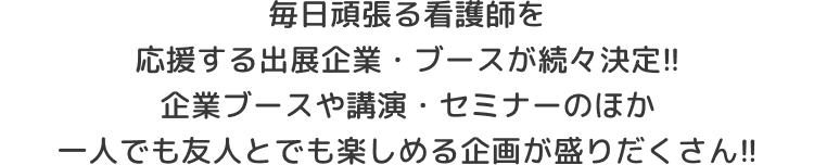 毎日頑張る看護師を応援する出展企業・ブースが続々決定!!企業ブースや講演・セミナーのほか一人でも友人とでも楽しめる企画が盛りだくさん!!