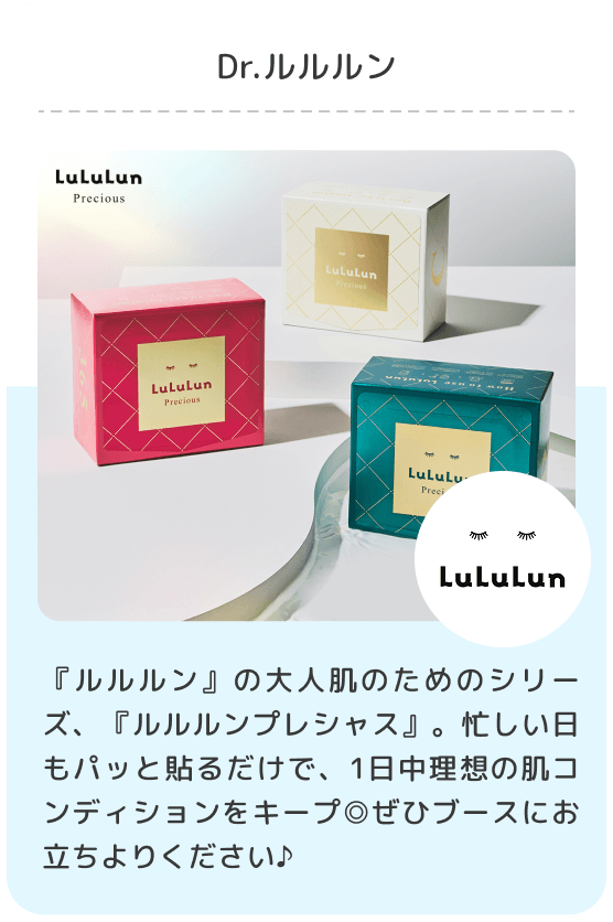 Dr.ルルルン/『ルルルン』の大人肌のためのシリーズ、『ルルルンプレシャス』。忙しい日もパッと貼るだけで、1日中理想の肌コンディションをキープ◎ぜひブースにお立ち寄りください♪