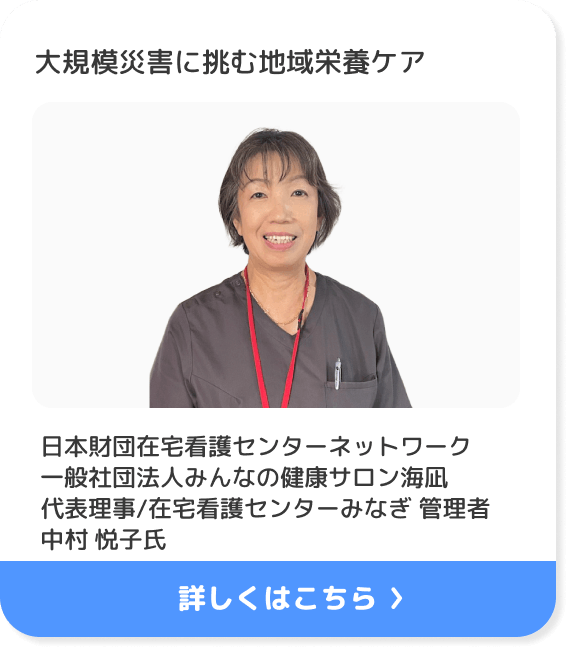 大規模災害に挑む地域栄養ケア 日本財団在宅看護センターネットワーク 一般社団法人みんなの健康サロン海凪 代表理事 在宅看護センターみなぎ 管理者 中村悦子