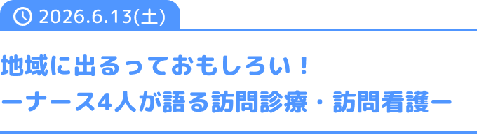 地域に出るっておもしろい！ーナース4人が語る訪問診療・訪問看護ー