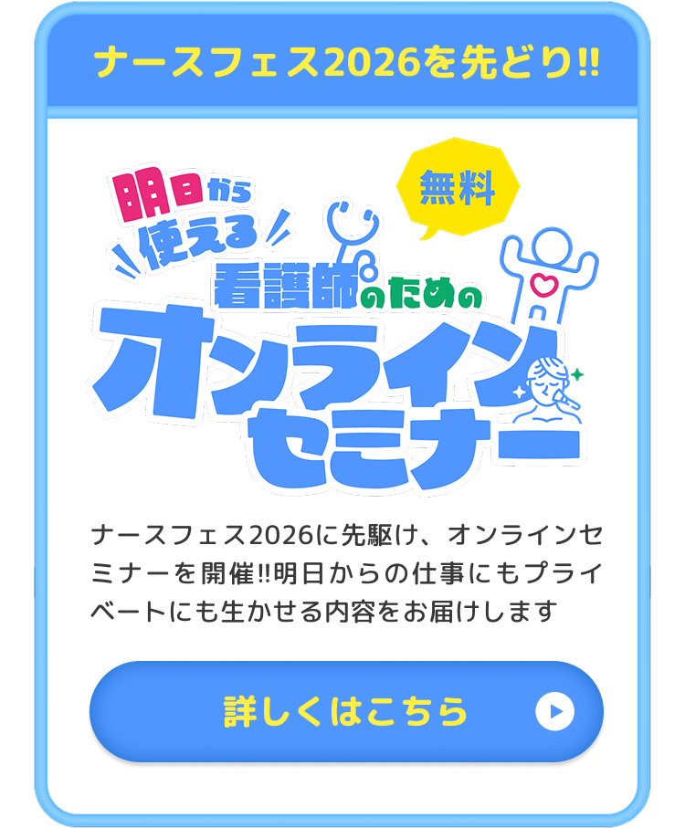 ナース2026を先取り オンラインセミナー ナースフェス2026に先駆け、オンラインセミナーを開催!!明日からの仕事にもプライベートにも生かせる内容をお届けします